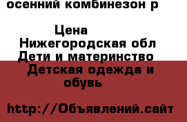 осенний комбинезон р74 › Цена ­ 700 - Нижегородская обл. Дети и материнство » Детская одежда и обувь   